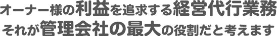 オーナー様の利益を追求する経営代行業務 それが管理会社の最大の役割だと考えます